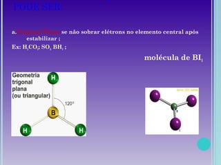 PODE SER:
a.Trigonal Plana se não sobrar elétrons no elemento central após
estabilizar ;
Ex: H2CO3; SO3; BH3 ;
molécula de BI3
 