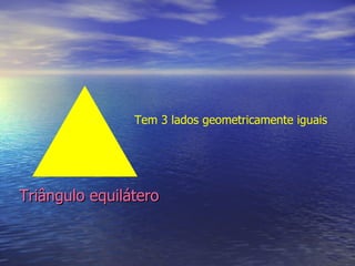 Triângulo equilátero Tem 3 lados geometricamente iguais 
