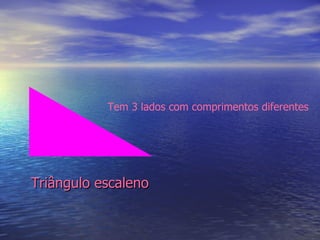 Triângulo escaleno Tem 3 lados com comprimentos diferentes 