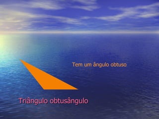 Triângulo obtusângulo Tem um ângulo obtuso 