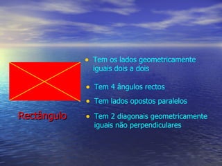 Rectângulo Tem os lados geometricamente iguais dois a dois Tem 4 ângulos rectos Tem lados opostos paralelos Tem 2 diagonais geometricamente iguais não perpendiculares 