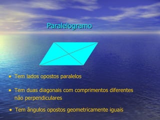 Paralelogramo Tem lados opostos paralelos Tem duas diagonais com comprimentos diferentes não perpendiculares Tem ângulos opostos geometricamente iguais 