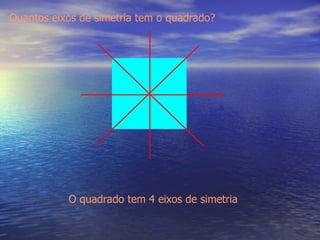 Quantos eixos de simetria tem o quadrado? O quadrado tem 4 eixos de simetria 