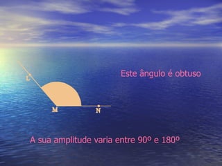 Este ângulo é obtuso A sua amplitude varia entre 90º e 180º 