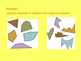 Exemples: Quantes diagonals té cadascun dels següents polígons? 
