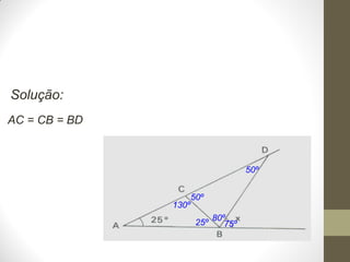 Solução:
AC = CB = BD

50º

130º

50º
25º

80º
75º

 