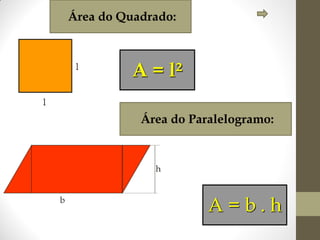 Área do Quadrado:

l

A = l²

l

Área do Paralelogramo:

h

b

A=b.h

 