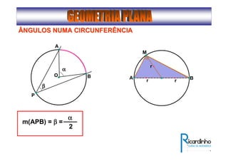 ÂNGULOS NUMA CIRCUNFERÊNCIAÂNGULOS NUMA CIRCUNFERÊNCIA
O
A
B
ββββββββ
P
αααααααα
m(APB) = ββββ =
αααα
2
M
A Br r
r
 
