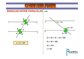 ÂNGULOS ENTRE PARALELASÂNGULOS ENTRE PARALELAS
r
s
t
ββββ αααα
αααα
αααα
αααα
ββββ
ββββ
ββββ
αααα + ββββ = 180º
a
b
2x2x2x2x –––– 10101010ºººº
3x + 403x + 403x + 403x + 40ºººº
a//b
3x + 403x + 403x + 403x + 40ºººº
3x + 40 + 2x3x + 40 + 2x3x + 40 + 2x3x + 40 + 2x –––– 10 = 18010 = 18010 = 18010 = 180
5x + 30 = 1805x + 30 = 1805x + 30 = 1805x + 30 = 180
5x = 1505x = 1505x = 1505x = 150
x = 30x = 30x = 30x = 30ºººº
 