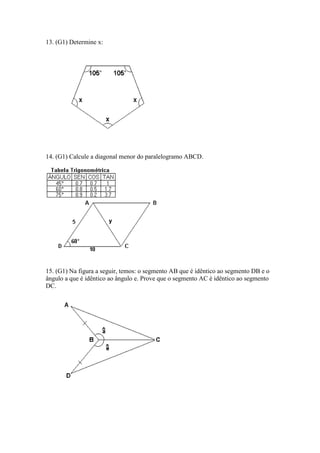 13. (G1) Determine x:
14. (G1) Calcule a diagonal menor do paralelogramo ABCD.
15. (G1) Na figura a seguir, temos: o segmento AB que é idêntico ao segmento DB e o
ângulo a que é idêntico ao ângulo e. Prove que o segmento AC é idêntico ao segmento
DC.
 