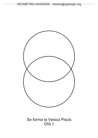 GEOMETRÍA SAGRADA - roberto@rgdesign.org




      Se forma la Vesica Piscis
               DÍA 1
 