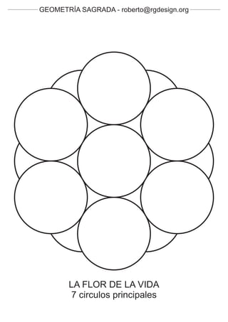GEOMETRÍA SAGRADA - roberto@rgdesign.org




       LA FLOR DE LA VIDA
       7 circulos principales
 