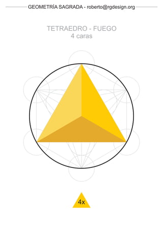 GEOMETRÍA SAGRADA - roberto@rgdesign.org



       TETRAEDRO - FUEGO
             4 caras




                  4x
 