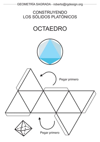 GEOMETRÍA SAGRADA - roberto@rgdesign.org

       CONSTRUYENDO
   LOS SÓLIDOS PLATÓNICOS


         OCTAEDRO




                          Pegar primero




              Pegar primero
 