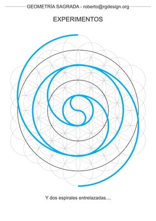 GEOMETRÍA SAGRADA - roberto@rgdesign.org

          EXPERIMENTOS




       Y dos espirales entrelazadas....
 