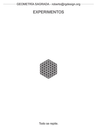 GEOMETRÍA SAGRADA - roberto@rgdesign.org

          EXPERIMENTOS




              Todo se repite.
 