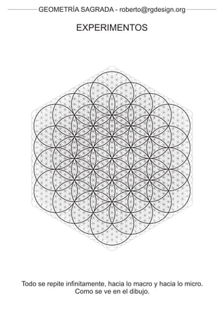 GEOMETRÍA SAGRADA - roberto@rgdesign.org

                  EXPERIMENTOS




Todo se repite infinitamente, hacia lo macro y hacia lo micro.
                   Como se ve en el dibujo.
 