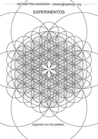 GEOMETRÍA SAGRADA - roberto@rgdesign.org

          EXPERIMENTOS




         Jugando con los petalos...
 
