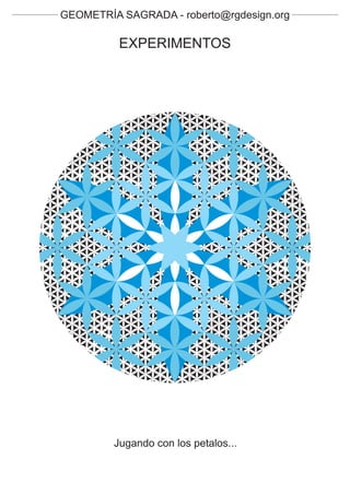 GEOMETRÍA SAGRADA - roberto@rgdesign.org

          EXPERIMENTOS




         Jugando con los petalos...
 