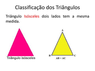 Classificação dos Triângulos
Triângulo Isósceles dois lados tem a mesma
medida.
 