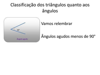 Classificação dos triângulos quanto aos
ângulos
Vamos relembrar
Ângulos agudos menos de 90°
 