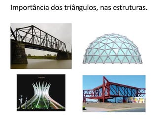 Importância dos triângulos, nas estruturas.
 