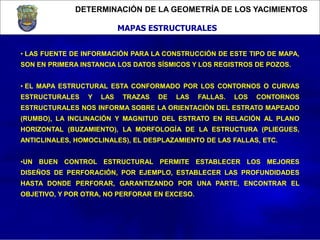 DETERMINACIÓN DE LA GEOMETRÍA DE LOS YACIMIENTOS
MAPAS ESTRUCTURALES
• LAS FUENTE DE INFORMACIÓN PARA LA CONSTRUCCIÓN DE E...