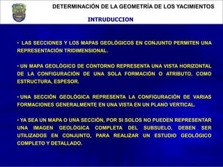 DETERMINACIÓN DE LA GEOMETRÍA DE LOS YACIMIENTOS
INTRUDUCCION
• LAS SECCIONES Y LOS MAPAS GEOLÓGICOS EN CONJUNTO PERMITEN ...