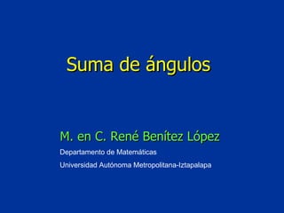 Departamento de Matemáticas Universidad Autónoma Metropolitana-Iztapalapa Suma de ángulos M. en C. René Benítez López 