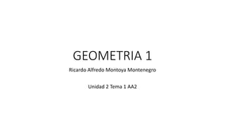 GEOMETRIA 1
Ricardo Alfredo Montoya Montenegro
Unidad 2 Tema 1 AA2
 