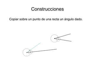 Construcciones
Copiar sobre un punto de una recta un ángulo dado.
 