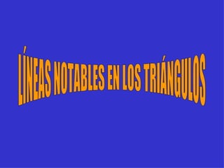 LÍNEAS NOTABLES EN LOS TRIÁNGULOS 