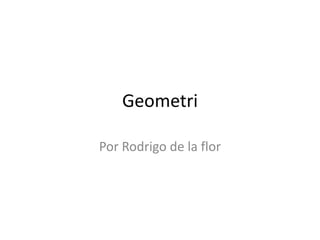 Geometri
Por Rodrigo de la flor

 