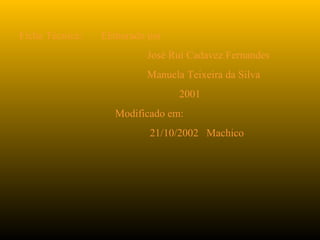 Ficha Técnica: Elaborado por
José Rui Cadavez Fernandes
Manuela Teixeira da Silva
2001
Modificado em:
21/10/2002 Machico
 