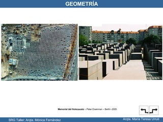SRG Taller: Arqta. Mónica Fernández Arqta. María Teresa Urruti GEOMETRÍA Memorial del Holocausto  – Peter Eisenman – Berlín -2005 