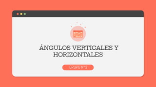 ÁNGULOS VERTICALES Y
HORIZONTALES
GRUPO N°3
 