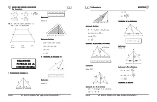 29 30COLEGIO DE CIENCIAS LORD KELVIN 5to Secundaria GEOMETRÍA
5to Secundaria
a)
ba
a 2
+
b)
ba
a 2
−
c)
ba
ab
+
d)
ba
b 2
+
e)
ba
b 2
−
13. Si : AB // DC // MN ; AM/MD = 1/4
AB = 7, DC = 17, Hallar MN
A
M
D
B
N
C
a) 6 b) 8 c) 9
d) 10 e) 12
1. TEOREMA DE EUCLIDES (I)
m n
c
a b
m.c2cab 222
−+=
n.c2cba 222
−+=
Aplicación:
Hallar “x”
x
10
810
Aplicando Euclides:
(10)2
= (10)2
+ (8)2
– 2(10)x
100 = 100 + 64 – 20x
20x = 64
x = 3,2
2. TEOREMA DE EUCLIDES (II)
a
c m
a
b
cm2cba 222
++=
Aplicación:
Hallar “x”
8
4 2 x
4
Aplicando Euclides:
82
= 42
+ (4 2 )2
+ 2(4 2 ) (x)
64 = 16 + 32 + 8 2 x
16 = 8 2 x
x = 2
TEOREMA DE STEWART (CEVIANA)
m
b
n
x
a
Ceviana
c
mncnambcx 222
−+=
Aplicación:
Hallar “EG”
3 2
E
3 5 2
x
A G B
Aplicando el T de la Ceviana
x2
5 = 22
. 3 + (3 5 )2
. 2 – (2) (3) (5)
x2
5 = 12 + 90 – 30
x2
5 = 72
X =
5
106
TEOREMA DE LA MEDIANA
b
x
a
c
2
c
x2ba
2
222
+=+
Aplicación:
Hallar AM
m
x
12
8 10
A
Aplicando T. De la Mediana
82
+ 102
= 2x2
+
2
122
64 + 100 = 2x2
+
2
144
x = 46
TEOREMA DE HERÓN:
S5GE33B “El nuevo símbolo de una buena educación....” S5GE33B “El nuevo símbolo de una buena educación...."
RELACIONES
MÉTRICAS EN LA
CIRCUNFERENCIA
 
