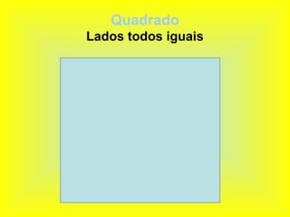 Quadrado
Lados todos iguais
 