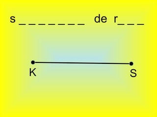 s _ _ _ _ _ _ _ de r_ _ _



   K                  S
 