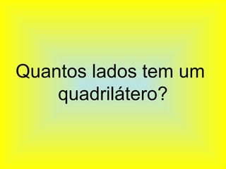 Quantos lados tem um
    quadrilátero?
 