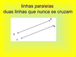 linhas paralelas
duas linhas que nunca se cruzam
 