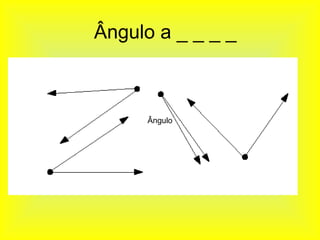 Ângulo a _ _ _ _



      Ângulo
 