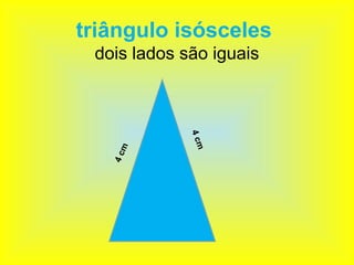 triângulo isósceles
 dois lados são iguais




             4 cm
     m
   4c
 
