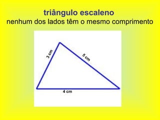 triângulo escaleno
nenhum dos lados têm o mesmo comprimento


            m
                       5
          3c

                           cm




                4 cm
 