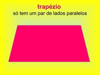 trapézio
só tem um par de lados paralelos
 