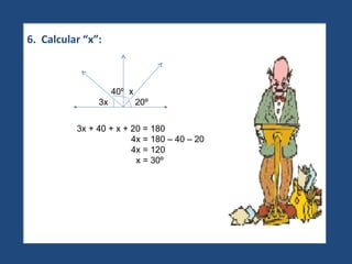 6.  Calcular “x”: 3x + 40 + x + 20 = 180 4x = 180 – 40 – 20 4x = 120 x = 30º 40º  x 3x  20º 