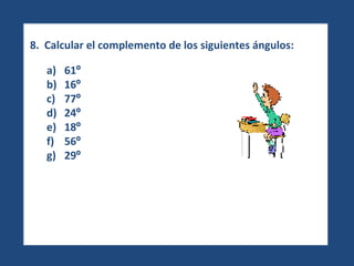8.  Calcular el complemento de los siguientes ángulos: 61 º 16 º 77 º 24 º 18 º 56 º 29 º   