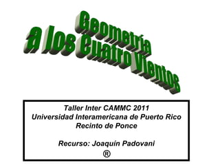 Taller Inter CAMMC 2011
Universidad Interamericana de Puerto Rico
             Recinto de Ponce

       Recurso: Joaquín Padovani
                   ®
 