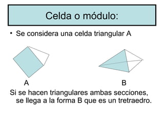 Celda o módulo:
• Se considera una celda triangular A




    A                               B
Si se hacen triangulares ambas secciones,
  se llega a la forma B que es un tretraedro.
 