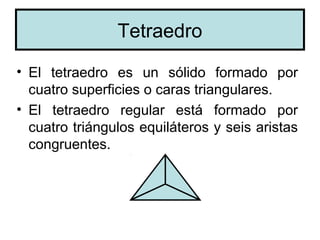 Tetraedro
• El tetraedro es un sólido formado por
  cuatro superficies o caras triangulares.
• El tetraedro regular está formado por
  cuatro triángulos equiláteros y seis aristas
  congruentes.
 